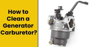 How to Clean a Generator Carburetor? – [Easy Steps]